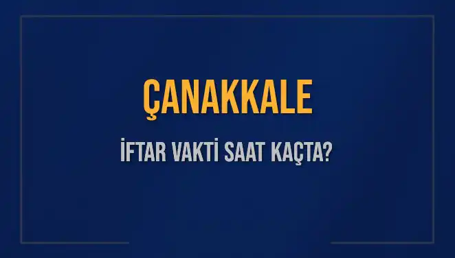 Çanakkale İftar Vakti: Bugün Ezan Saatine Dikkat!