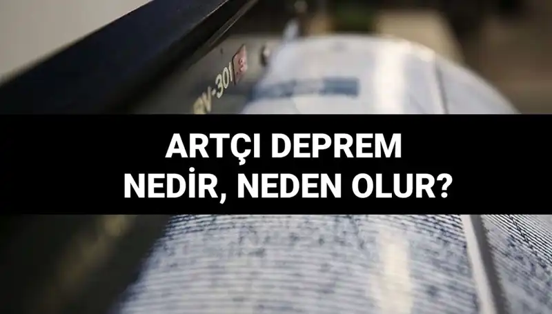 Artçı depremler nedir? Sebepleri ve süreleri hakkında bilmeniz gerekenler